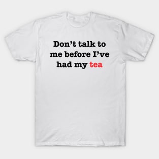 Don’t talk to me before I’ve had my Tea T-Shirt